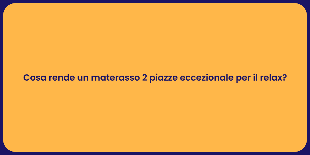 Cosa rende un materasso 2 piazze eccezionale per il relax?