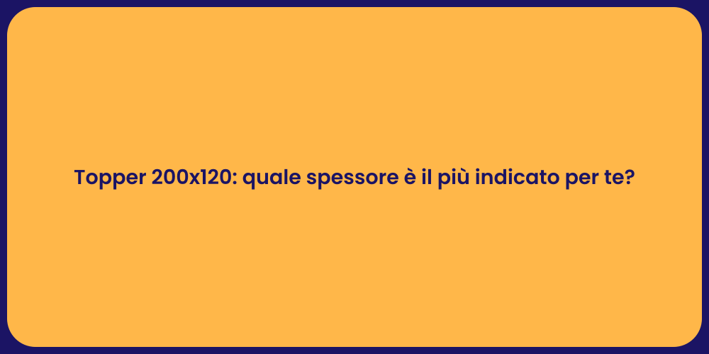 Topper 200x120: quale spessore è il più indicato per te?