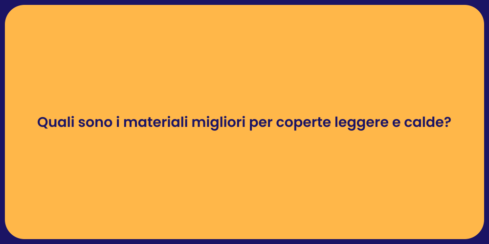 Quali sono i materiali migliori per coperte leggere e calde?