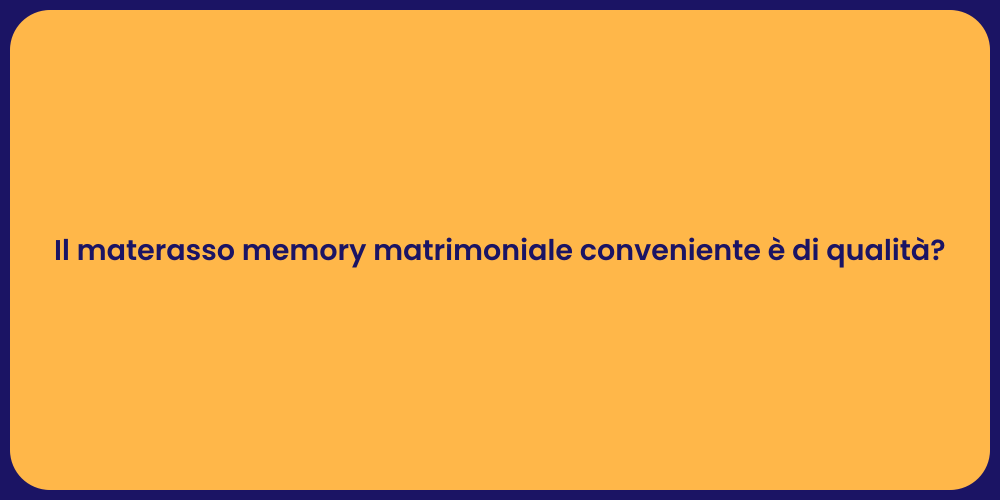 Il materasso memory matrimoniale conveniente è di qualità?