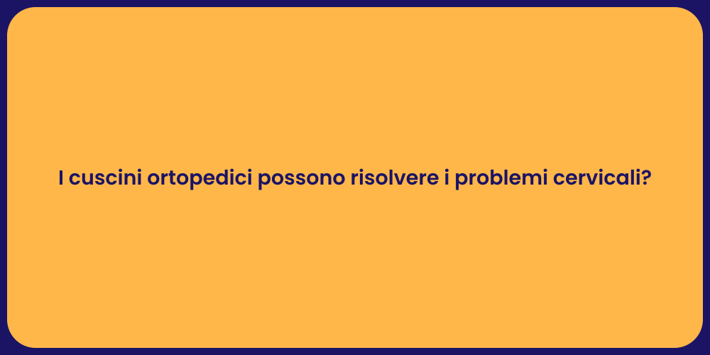 I cuscini ortopedici possono risolvere i problemi cervicali?