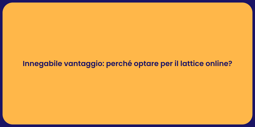 Innegabile vantaggio: perché optare per il lattice online?