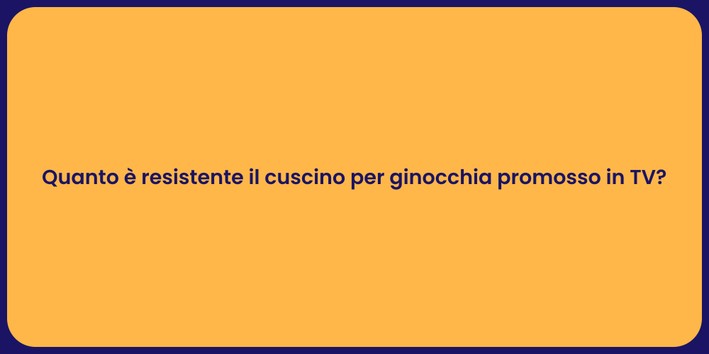 Quanto è resistente il cuscino per ginocchia promosso in TV?