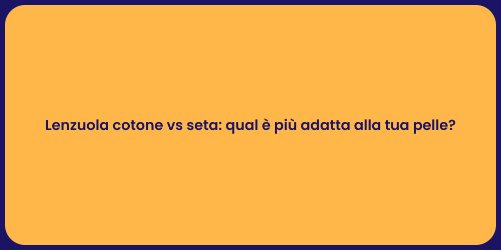 Lenzuola cotone vs seta: qual è più adatta alla tua pelle?