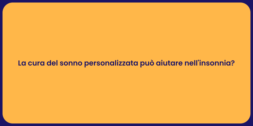 La cura del sonno personalizzata può aiutare nell'insonnia?