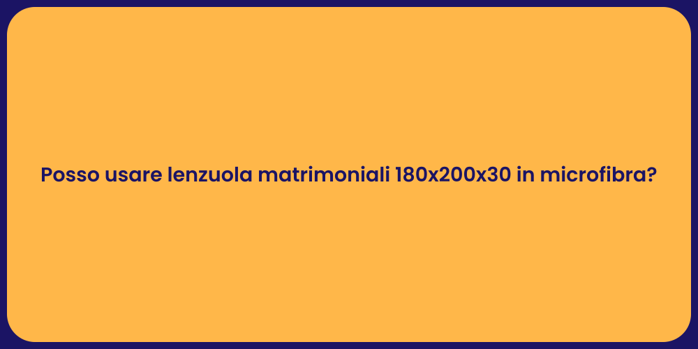 Posso usare lenzuola matrimoniali 180x200x30 in microfibra?