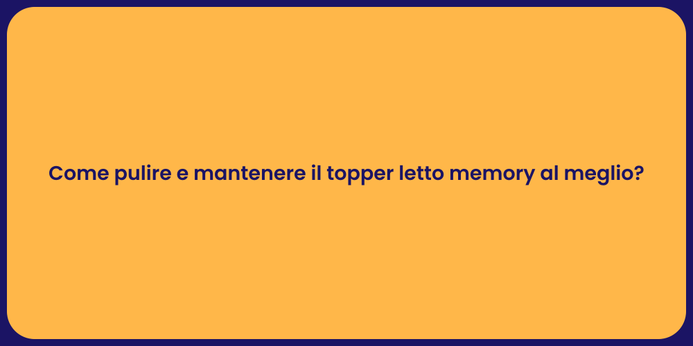 Come pulire e mantenere il topper letto memory al meglio?