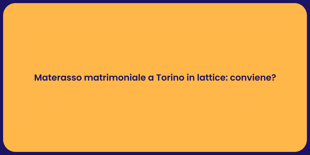 Materasso matrimoniale a Torino in lattice: conviene?