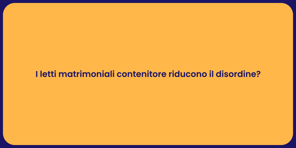 I letti matrimoniali contenitore riducono il disordine?