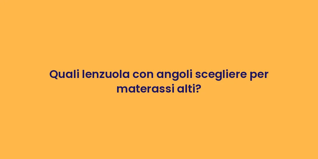 Quali lenzuola con angoli scegliere per materassi alti?