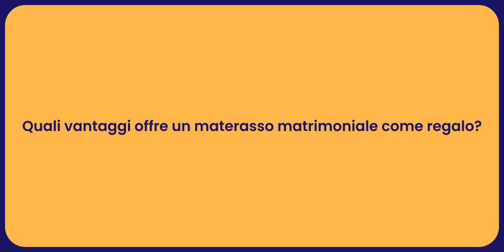 Quali vantaggi offre un materasso matrimoniale come regalo?