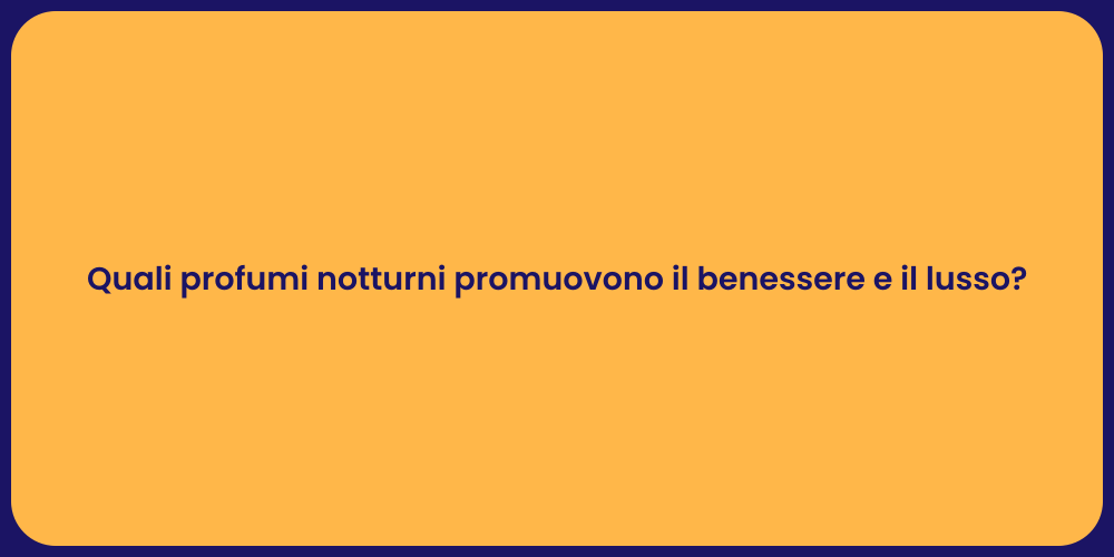 Quali profumi notturni promuovono il benessere e il lusso?