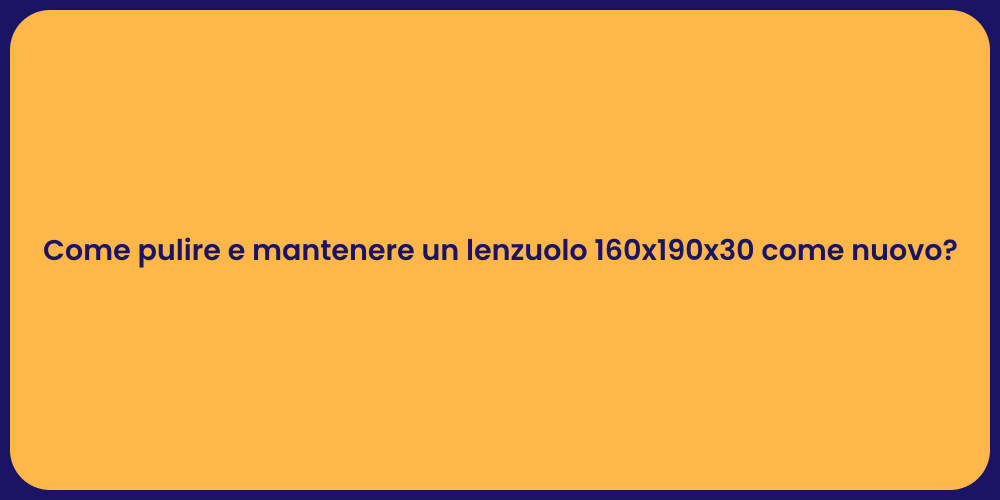 Come pulire e mantenere un lenzuolo 160x190x30 come nuovo?