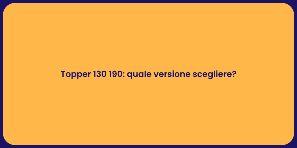 Topper 130 190: quale versione scegliere?