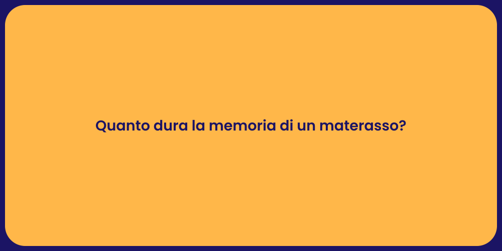 Quanto dura la memoria di un materasso?