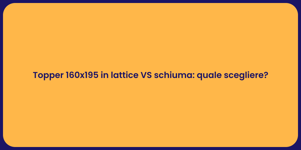 Topper 160x195 in lattice VS schiuma: quale scegliere?