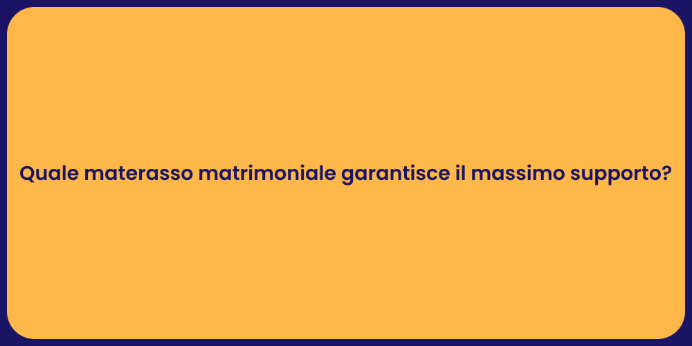 Quale materasso matrimoniale garantisce il massimo supporto?