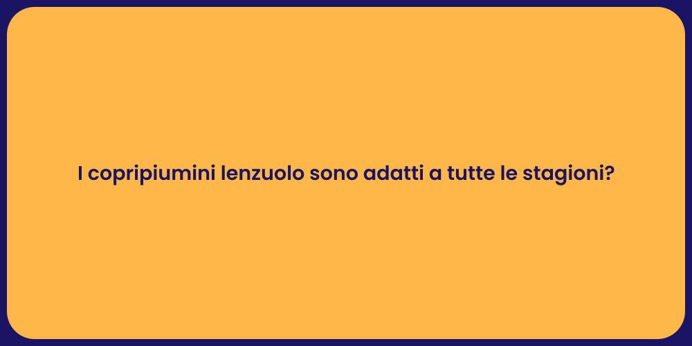 I copripiumini lenzuolo sono adatti a tutte le stagioni?