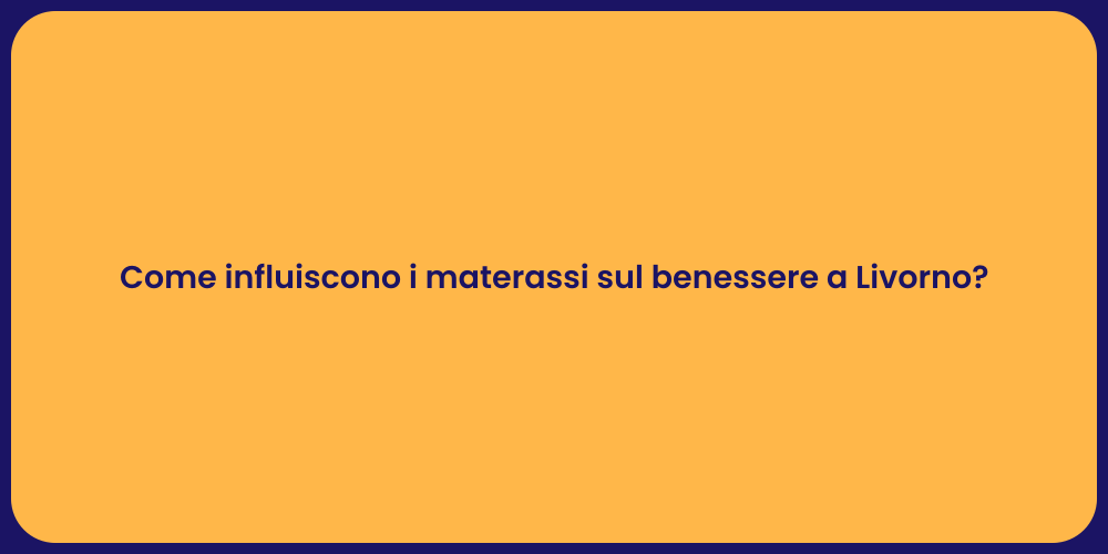 Come influiscono i materassi sul benessere a Livorno?