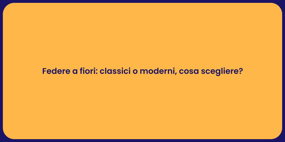 Federe a fiori: classici o moderni, cosa scegliere?