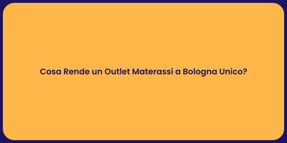 Cosa Rende un Outlet Materassi a Bologna Unico?