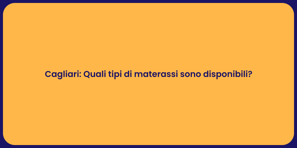Cagliari: Quali tipi di materassi sono disponibili?