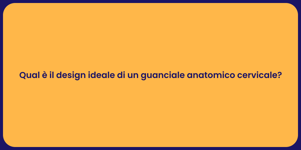 Qual è il design ideale di un guanciale anatomico cervicale?