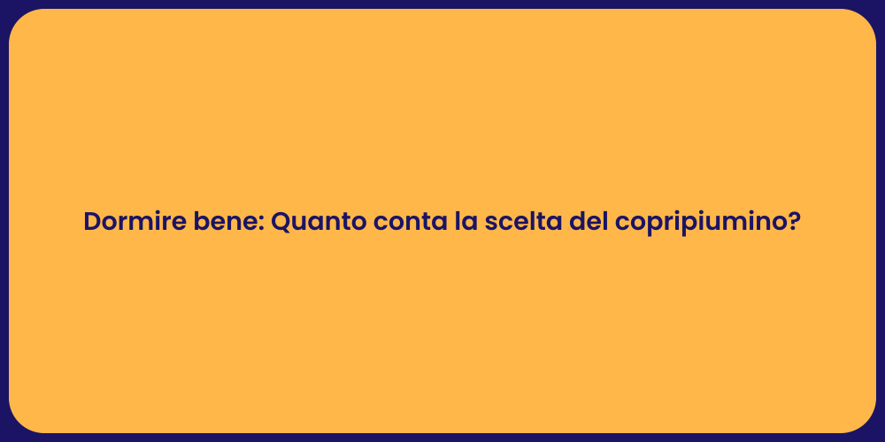 Dormire bene: Quanto conta la scelta del copripiumino?