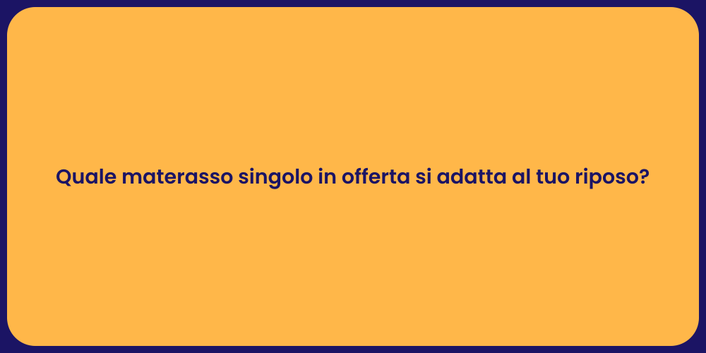 Quale materasso singolo in offerta si adatta al tuo riposo?