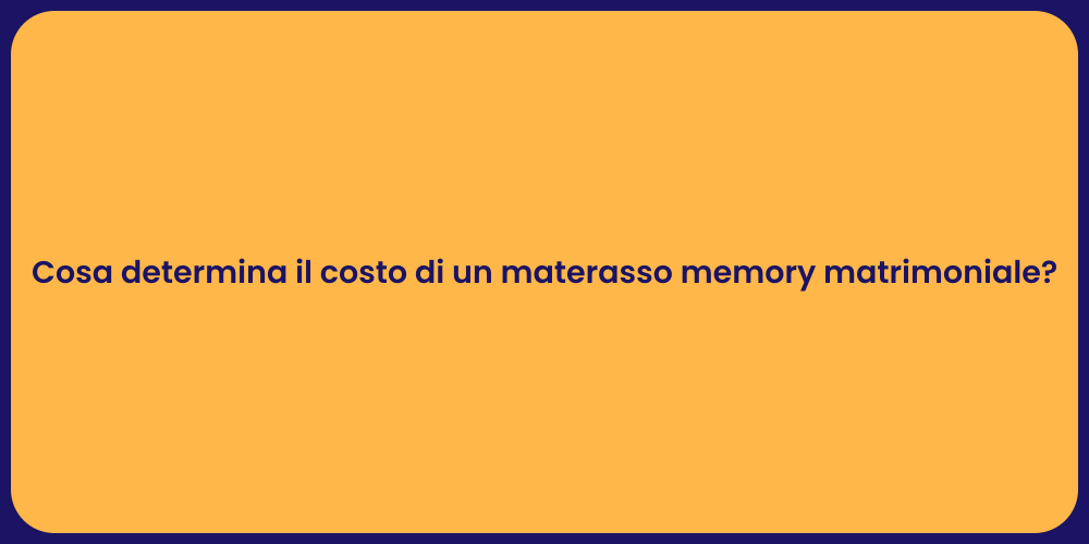 Cosa determina il costo di un materasso memory matrimoniale?