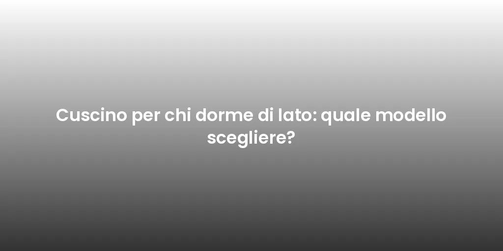 Cuscino per chi dorme di lato: quale modello scegliere?