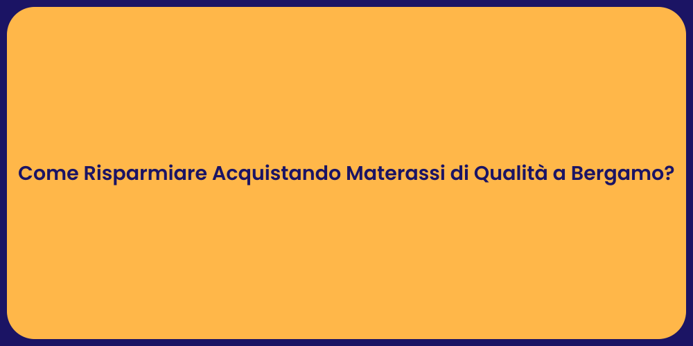 Come Risparmiare Acquistando Materassi di Qualità a Bergamo?