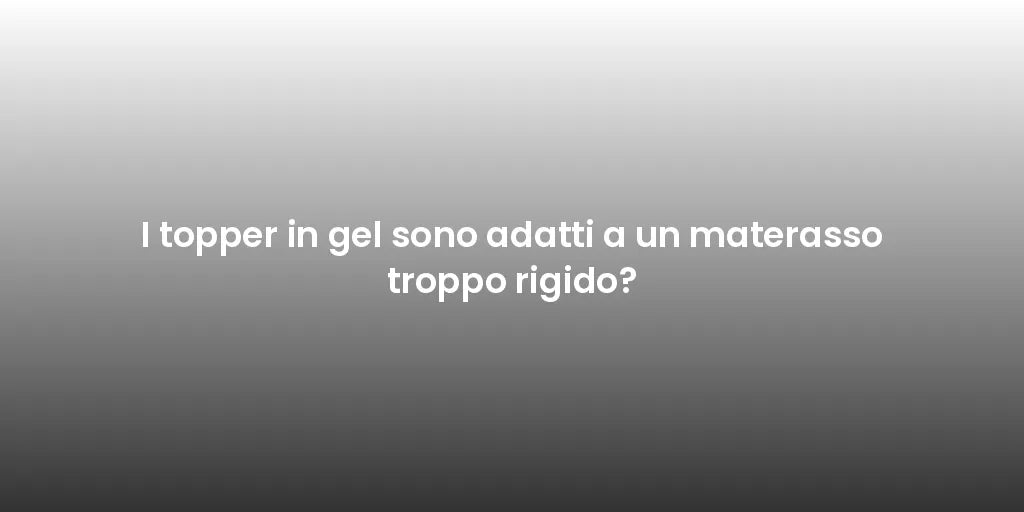 I topper in gel sono adatti a un materasso troppo rigido?
