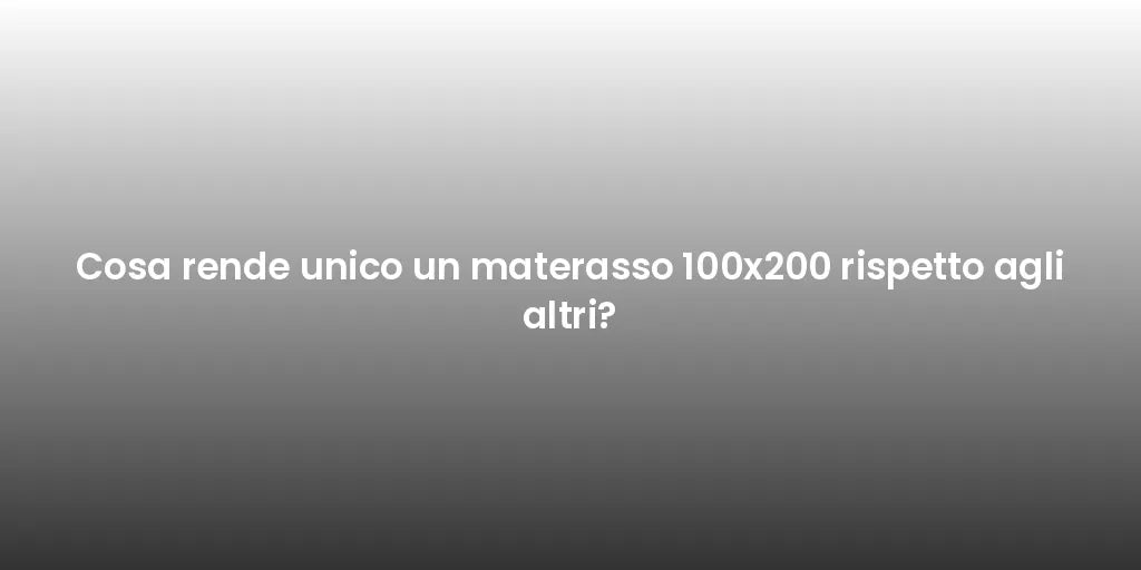 Cosa rende unico un materasso 100x200 rispetto agli altri?