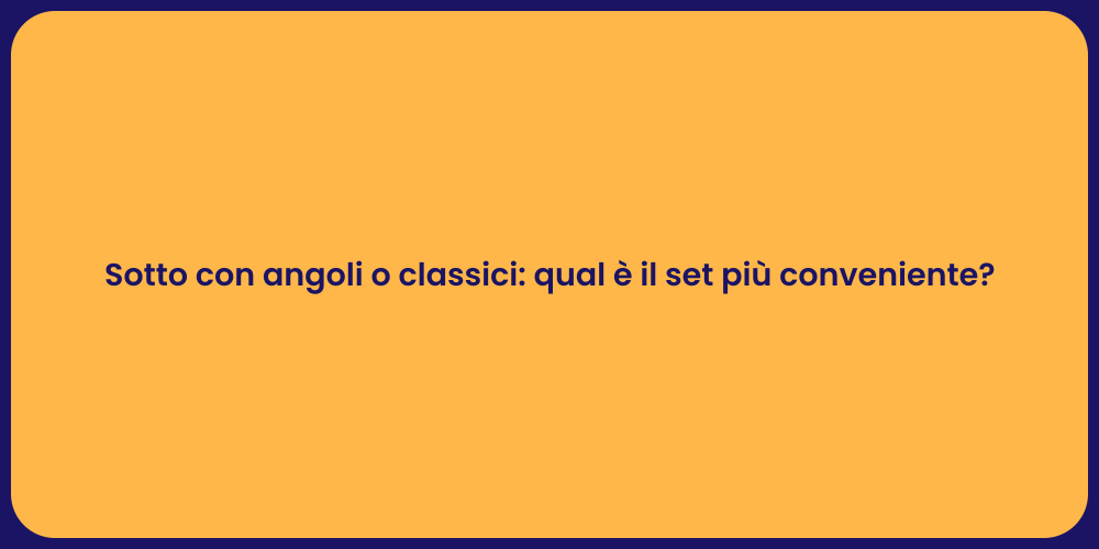 Sotto con angoli o classici: qual è il set più conveniente?