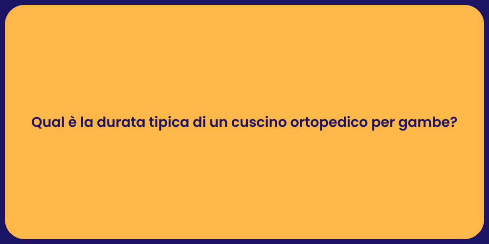 Qual è la durata tipica di un cuscino ortopedico per gambe?