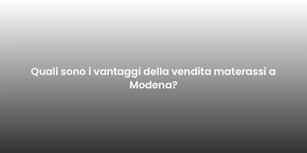 Quali sono i vantaggi della vendita materassi a Modena?