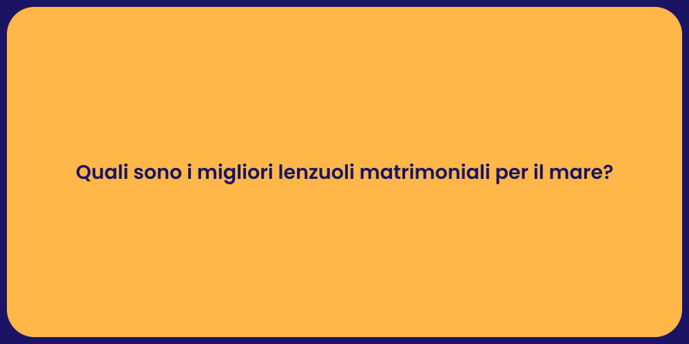 Quali sono i migliori lenzuoli matrimoniali per il mare?