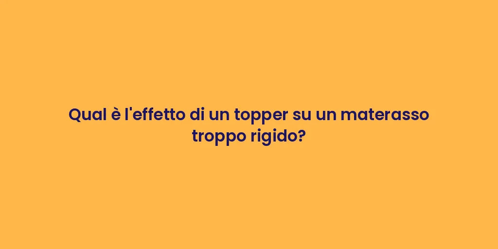 Qual è l'effetto di un topper su un materasso troppo rigido?