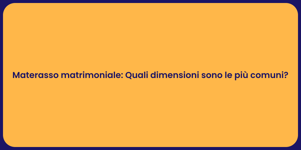 Materasso matrimoniale: Quali dimensioni sono le più comuni?