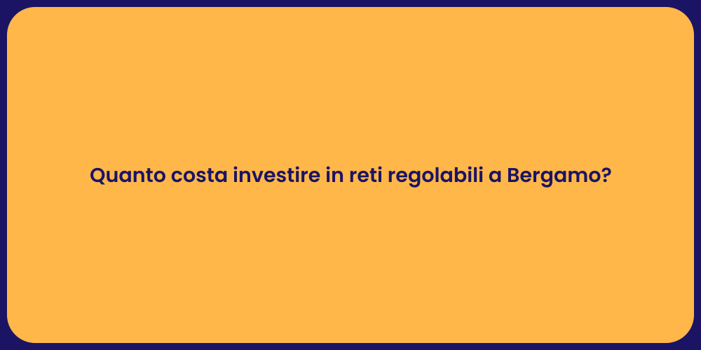 Quanto costa investire in reti regolabili a Bergamo?