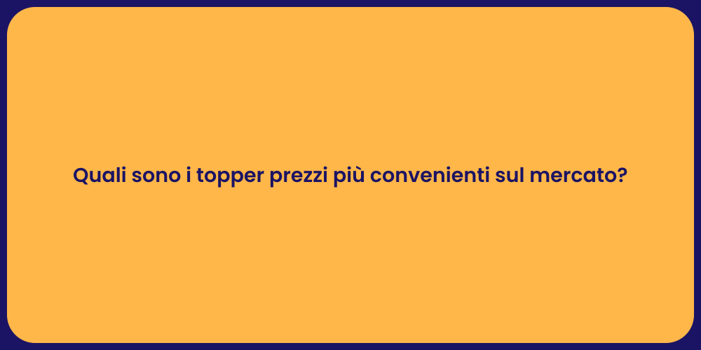 Quali sono i topper prezzi più convenienti sul mercato?