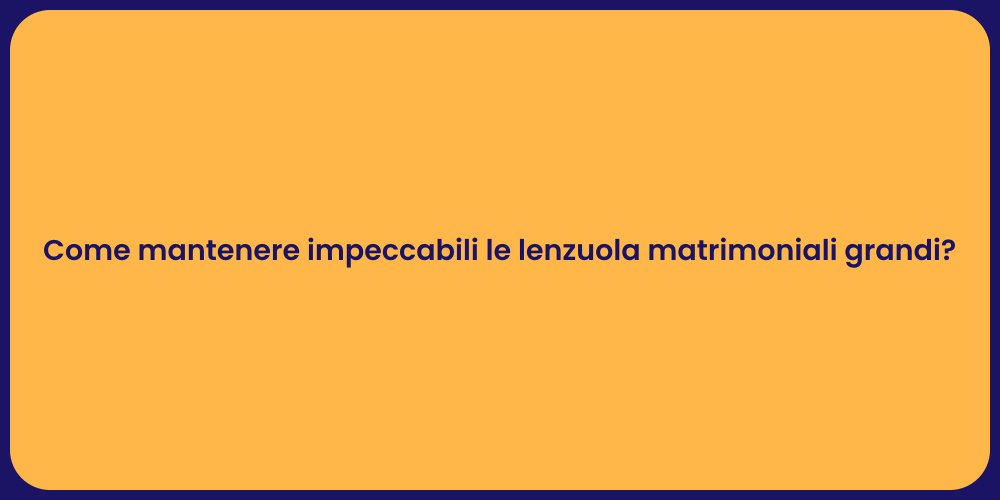Come mantenere impeccabili le lenzuola matrimoniali grandi?