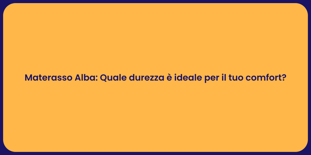 Materasso Alba: Quale durezza è ideale per il tuo comfort?
