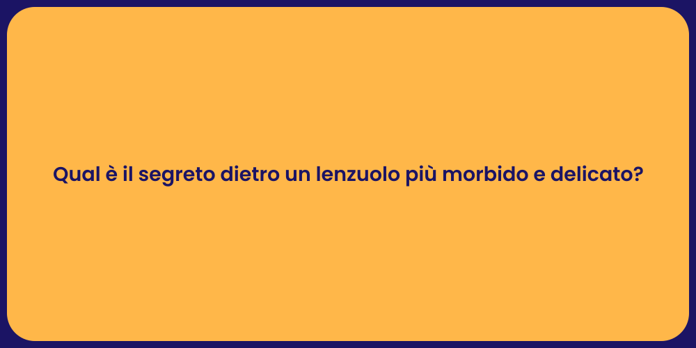 Qual è il segreto dietro un lenzuolo più morbido e delicato?