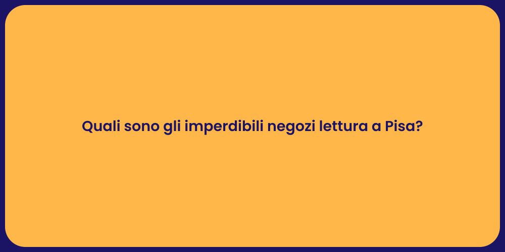 Quali sono gli imperdibili negozi lettura a Pisa?