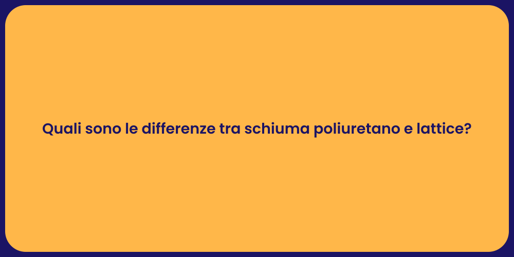 Quali sono le differenze tra schiuma poliuretano e lattice?
