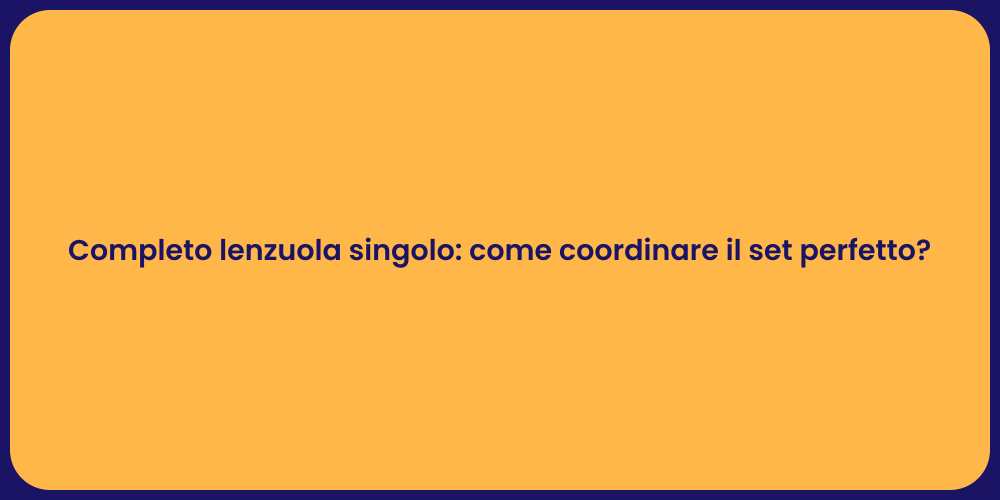 Completo lenzuola singolo: come coordinare il set perfetto?