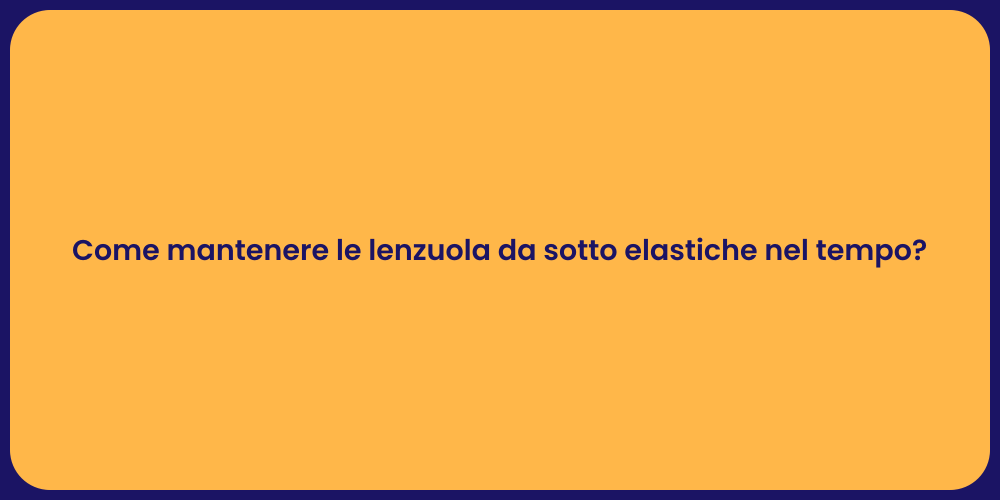 Come mantenere le lenzuola da sotto elastiche nel tempo?