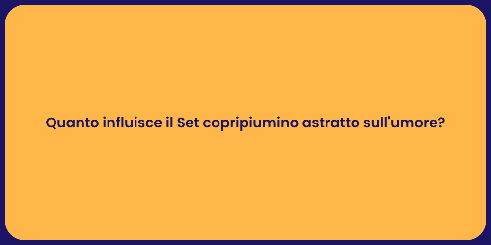 Quanto influisce il Set copripiumino astratto sull'umore?